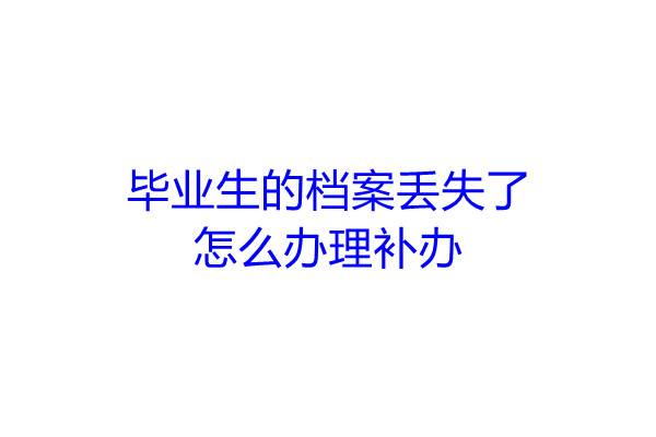 毕业生的档案丢失了怎么办理补办