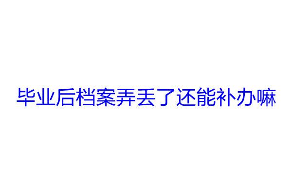 毕业后档案弄丢了还能补办嘛