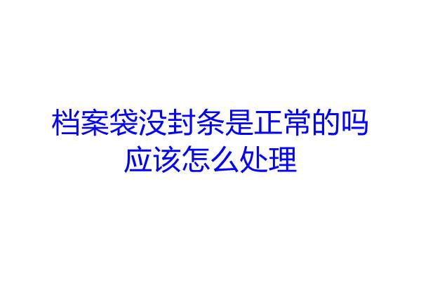 档案袋没封条是正常的吗，应该怎么处理
