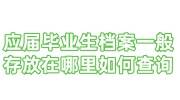 应届毕业生档案一般存放在哪里，毕业后没管过如何查询
