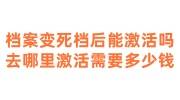 档案变成死档后能激活吗，去哪里激活需要多少钱
