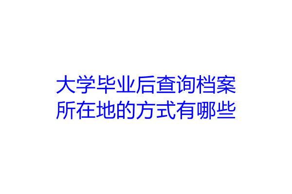 大学毕业后查询档案所在地的方式有哪些