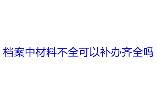 档案中材料不全可以补办齐全吗