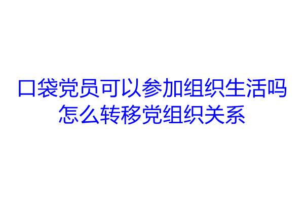 口袋党员可以参加组织生活吗，怎么转移党组织关系