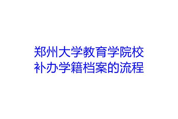 郑州大学教育学院补办学籍档案的流程