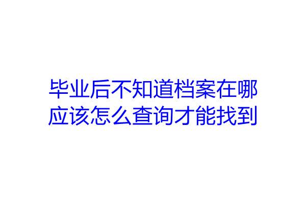 毕业后不知道档案在哪，应该怎么查询才能找到