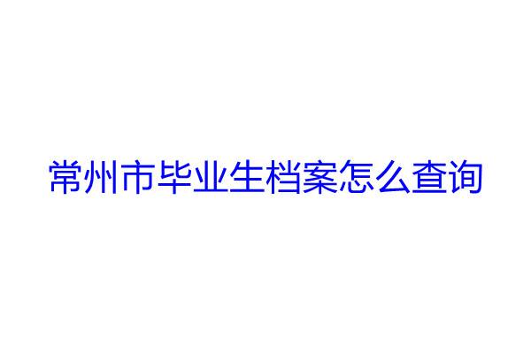 常州市毕业生档案怎么查询