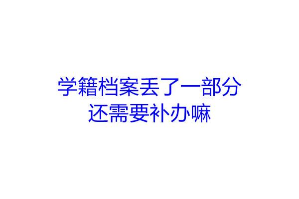 学籍档案丢了一部分还需要补办嘛