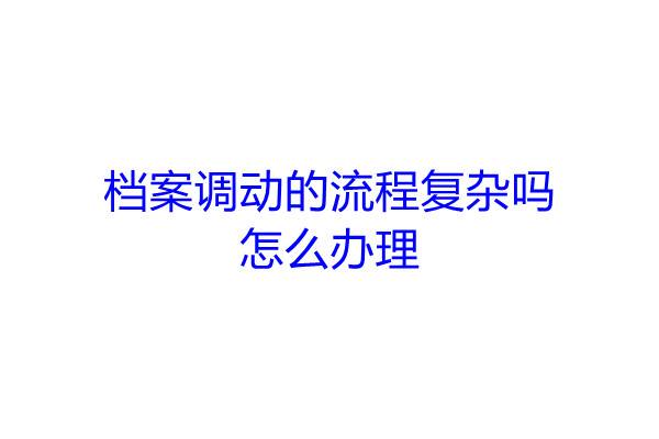 档案调动的流程复杂吗，怎么办理