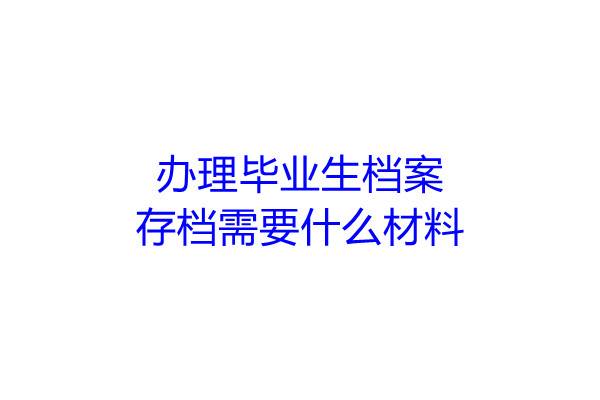 办理毕业生档案存档需要什么材料