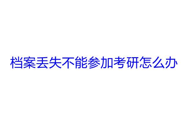 档案丢失不能参加考研怎么办