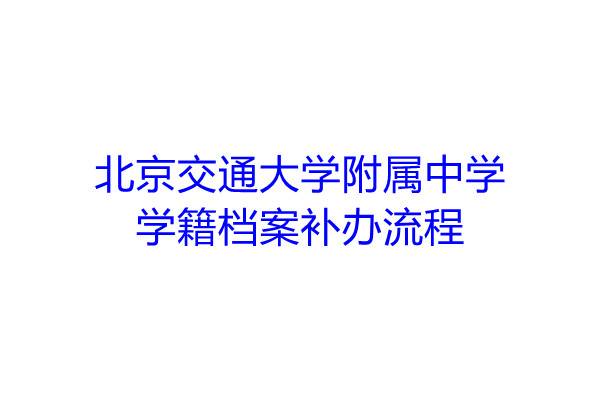 北京交通大学附属中学学籍档案补办流程