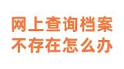 网上查询档案不存在怎么办，网上查询档案的机构怎么查