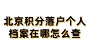 北京积分落户个人档案在哪怎么查，必须要调档案吗