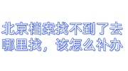 北京档案找不到了去哪里找，该怎么补办