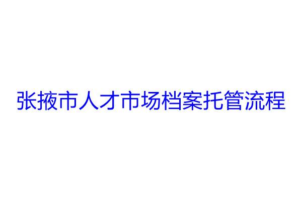 张掖市人才市场档案托管流程