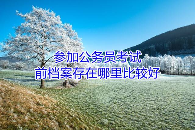 参加公务员考试前档案存在哪里比较好