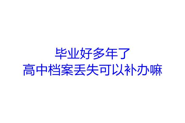 毕业好多年了高中档案丢失可以补办嘛
