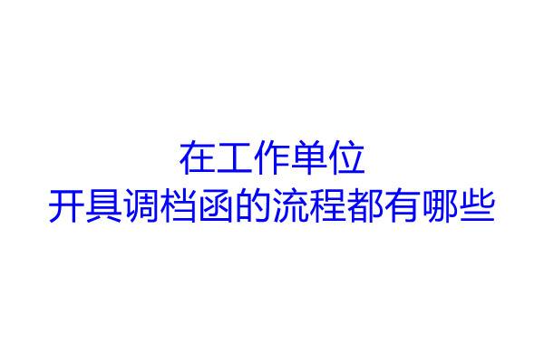 在工作单位开具调档函的流程都有哪些