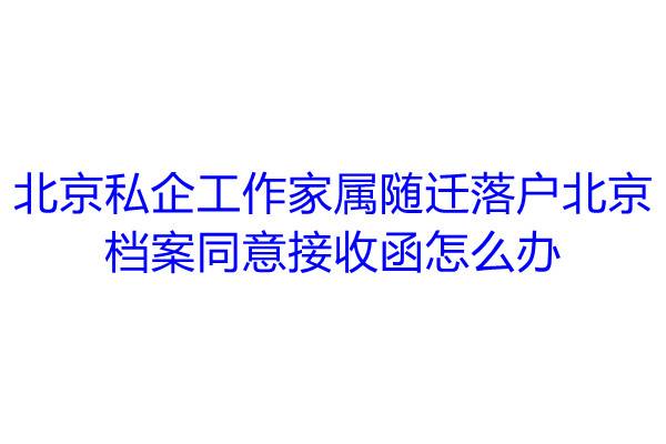 北京私企工作，家属随迁落户北京，档案同意接收函怎么办