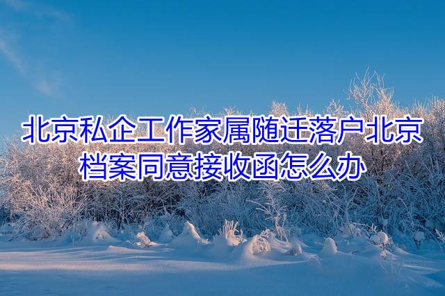 北京私企工作，家属随迁落户北京，档案同意接收函怎么办