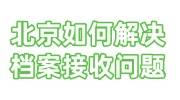 北京如何解决档案接收问题，北京档案接收函怎么开