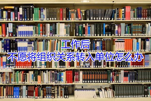 工作后不愿将组织关系转入单位怎么办？