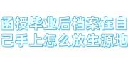 函授毕业后档案在自己手上怎么放回生源地