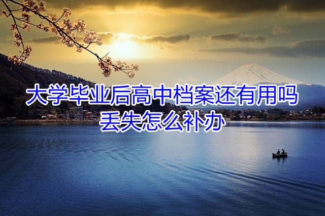 大学毕业后高中档案还有用吗，丢失怎么补办