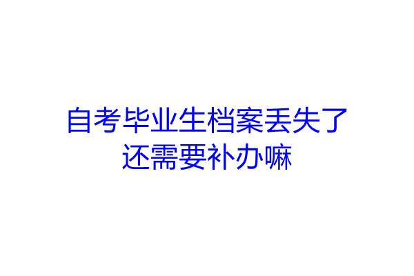 自考毕业生档案丢失了还需要补办嘛