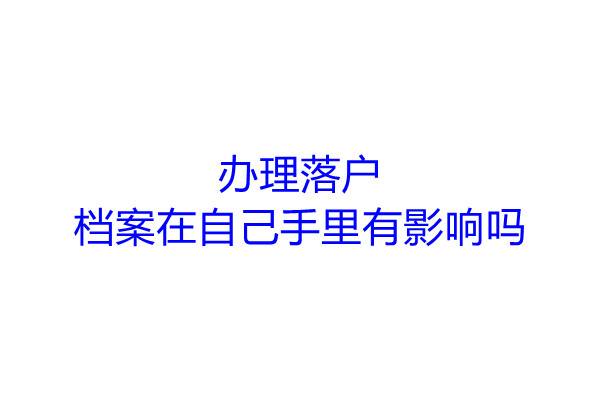办理落户档案在自己手里有影响吗