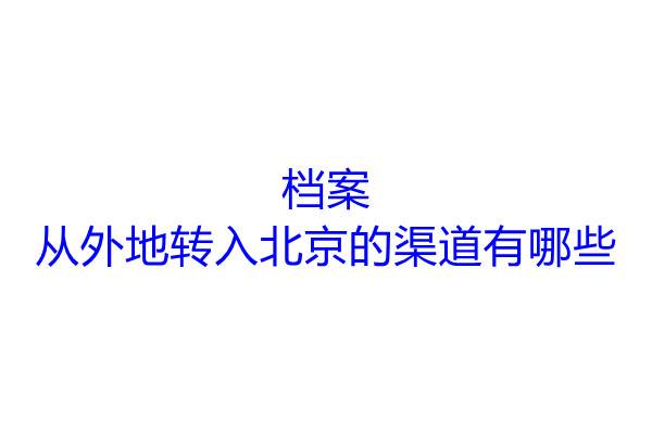 档案从外地转入北京的渠道有哪些