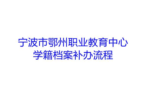 宁波市鄂州职业教育中心学籍档案补办流程