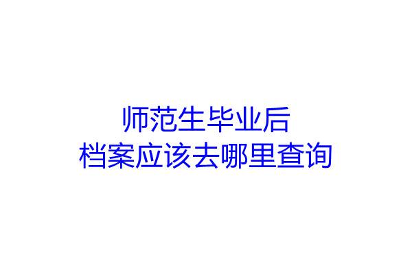 师范生毕业后档案应该去哪里查询