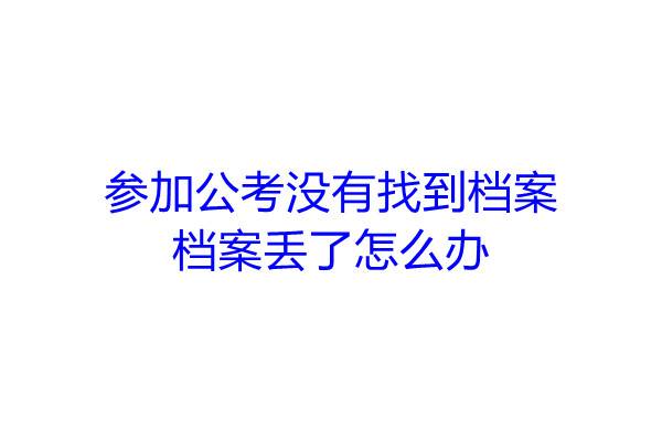 参加公考没有找到档案，档案丢了怎么办