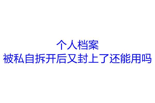 个人档案被私自拆开后又封上了还能用吗