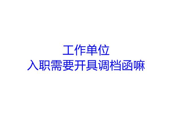 工作单位入职需要开具调档函嘛