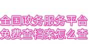 全国政务服务平台查档案怎么查，查不到是丢了吗