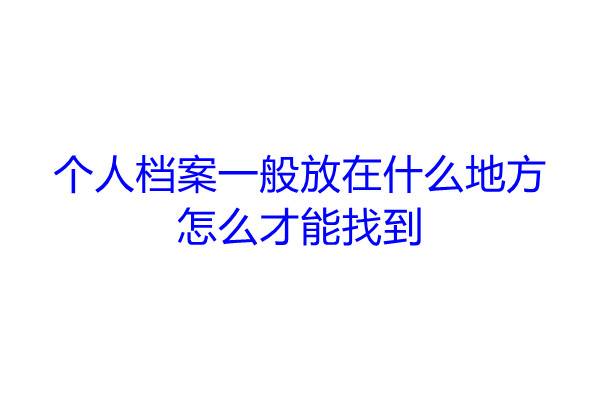 个人档案一般放在什么地方，怎么才能找到