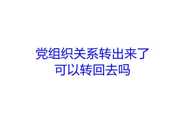 党组织关系转出来了可以转回去吗