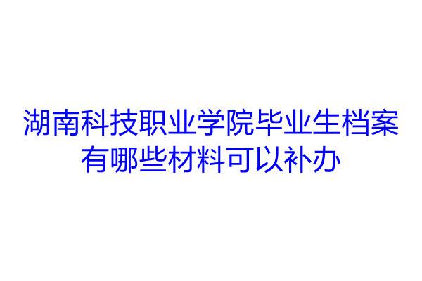 湖南科技职业学院毕业生档案有哪些材料可以补办
