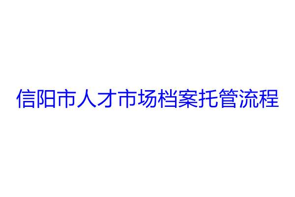 信阳市人才市场档案托管流程