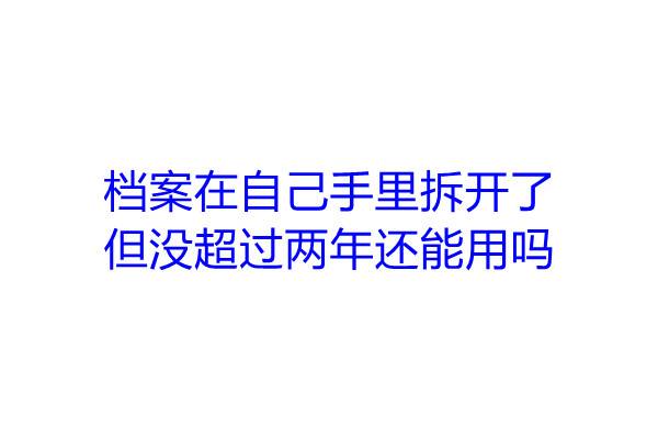 档案在自己手里拆开了但没超过两年还能用吗