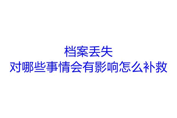 档案丢失对哪些事情会有影响怎么补救
