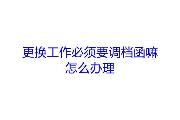更换工作必须要调档函嘛，怎么办理
