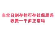 非全日制存档可以存社保局吗？收费一千多正常吗