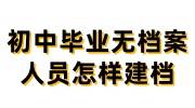 初中生没有档案怎么办，初中毕业无档案人员怎样建档