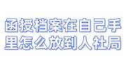 函授档案在自己手里怎么放到人社局