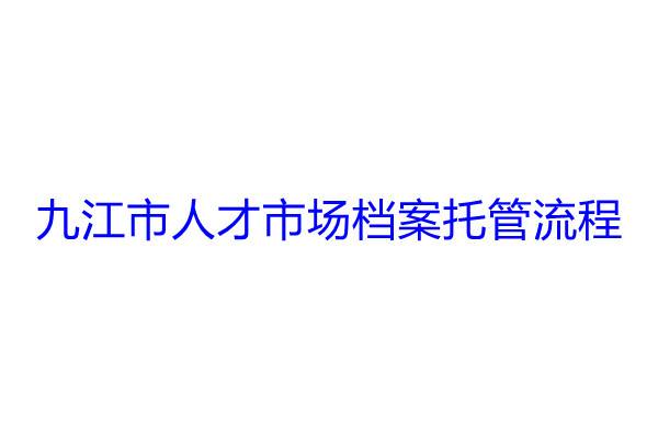 九江市人才市场档案托管流程