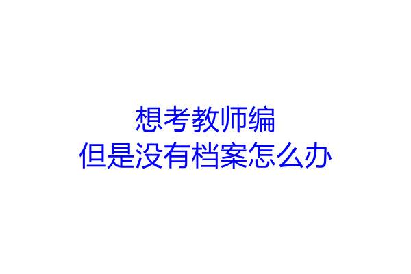 想考教师编，但是没有档案怎么办